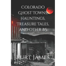 Colorado Ghost Towns, Hauntings, Treasure Tales, and other BS