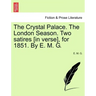 The Crystal Palace. the London Season. Two Satires [in Verse], for 1851. by E. M. G.