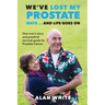 We've Lost My Prostate, Mate! ... And Life Goes On: One man's story and practical survival guide for Prostate Cancer