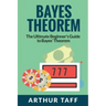 Bayes Theorem: The Ultimate Beginner's Guide to Bayes Theorem