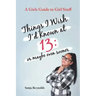 Things I Wish I'd Known at 13: Or Maybe Even Sooner - A Girl's Guide to Girl Stuff