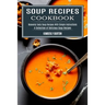 Soup Recipes Cookbook: Heavenly Tasty Soup Recipes With Simple Instructions (A Collection of Delicious Soup Recipes)