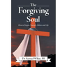 The Forgiving Soul: How to Forgive Yourself, Others and Life