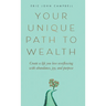 Your Unique Path to Wealth: Create a life you love overflowing with abundance, joy, and purpose