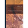 Gold: Its Occurrence and Extraction [microform]: Embracing the Geographical and Geological Distribution and the Mineralogica