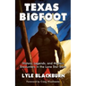 Texas Bigfoot: History, Legends, and Modern Encounters in the Lone Star State