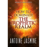 How To Dominate The Prophetic Realm: Important Keays to Unlock the Prophetic