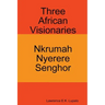 Three African Visionaries: Nkrumah Nyerere Senghor