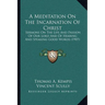 A Meditation On The Incarnation Of Christ: Sermons On The Life And Passion Of Our Lord And Of Hearing And Speaking Good Words (1907)