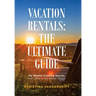 Vacation Rentals: the Ultimate Guide: My Wealth-Creating Secrets with Little to No Money Down!