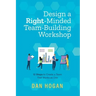 Design a Right-Minded, Team-Building Workshop: 12 Steps to Create a Team That Works as One