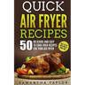 Quick Air Fryer Recipes: 50 Delicious & Easy to Cook Fried Recipes for your Air Fryer