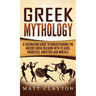 Greek Mythology: A Fascinating Guide to Understanding the Ancient Greek Religion with Its Gods, Goddesses, Monsters and Mortals