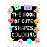 The Book of Cute Shapes Coloring: A coloring book about shapes for infants, toddlers and young kids.