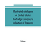 Illustrated catalogue of United States Cartridge Company's collection of firearms