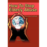 How To Stop Elderly Abuse: A Prevention Guidebook