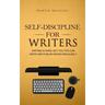 Self-Discipline for Writers: Writing Is Hard, But You Too Can Write and Publish Books Regularly