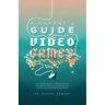 A Parent's Guide to Video Games: The essential guide to understanding how video games impact your child's physical, social, and psychological well-bei