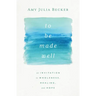 To Be Made Well: An Invitation to Wholeness, Healing, and Hope