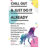 Chill Out & Just Do It Already: How To Stop Worry, Anxiety, & Procrastination, & Increase Productivity, Self Discipline, & Confidence To Bring Out You