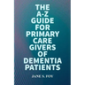 The A-Z Guide For Primary Care Givers Of Dementia Patients