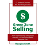 Green Zone Selling: How Top Producing Salespeople Out-Sell, Out-Earn and Outlast Everyone Else