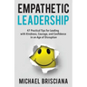 Empathetic Leadership: 47 Practical Tips for Leading with Kindness, Courage, and Confidence in an Age of Disruption