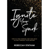 Ignite Your Spark: How To Find Purpose And Take Bold Action Towards Your Dreams