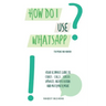 How do I use WhatsApp?!: For iPhone and Android