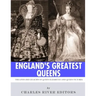 England's Greatest Queens: The Lives and Legacies of Queen Elizabeth I and Queen Victoria