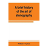 A brief history of the art of stenography, with a proposed new system of phonetic short-hand