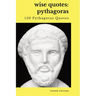 Wise Quotes - Pythagoras (150 Pythagoras Quotes): Ancient Greek Philosopher Quote Collection