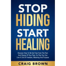 Stop Hiding Start Healing: Discover how to be set free from the pain and shame of your past, so that you can live a life of freedom, meaning and purpo