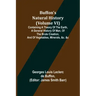Buffon's Natural History (Volume VI); Containing a Theory of the Earth, a General History of Man, of the Brute Creation, and of Vegetables, Minerals,