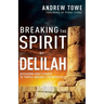 Breaking the Spirit of Delilah: Accessing God's Power to Topple Ancient Strongholds