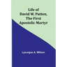 Life of David W. Patten, the First Apostolic Martyr