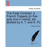 The Fatal Contract, a French Tragedy [In Five Acts and in Verse], Etc. [Edited by A. T. and A. P.]