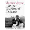 James Joyce and the Burden of Disease