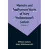 Memoirs and Posthumous Works of Mary Wollstonecraft Godwin (Volume 1)