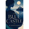 The Blue Castle: A Romantic Classic of Courage, Freedom, and Self-Discovery