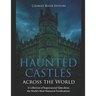 Haunted Castles across the World: A Collection of Supernatural Tales about the World's Most Historical Fortifications