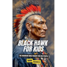Black Hawk for Kids: The Warrior Who Fought for His People