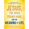 Jesus, the Rich Young Man, and the Meaning of Life: 6 Spiritual Disciplines for Finding Heaven--Even Now