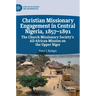 Christian Missionary Engagement in Central Nigeria, 1857-1891: The Church Missionary Society's All-African Mission on the Upper Niger