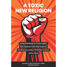 A Toxic New Religion: Understanding the Postmodern, Neo-Marxist Faith that Seeks to Destroy the Judeo-Christian Culture of the West