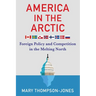 America in the Arctic: Foreign Policy and Competition in the Melting North