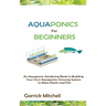 Aquaponics for Beginners: An Aquaponic Gardening Book to Building Your Own Aquaponics Growing System to Raise Plants and Fish