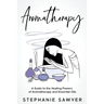 Aromatherapy: A Guide to the Healing Powers of Aromatherapy and Essential Oils