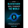 How Blockchain will Change the World: A Beginner's Guide To Blockchain Technology, Bitcoin, and the Future of Financial Technology
