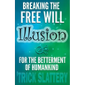 Breaking the Free Will Illusion for the Betterment of Humankind